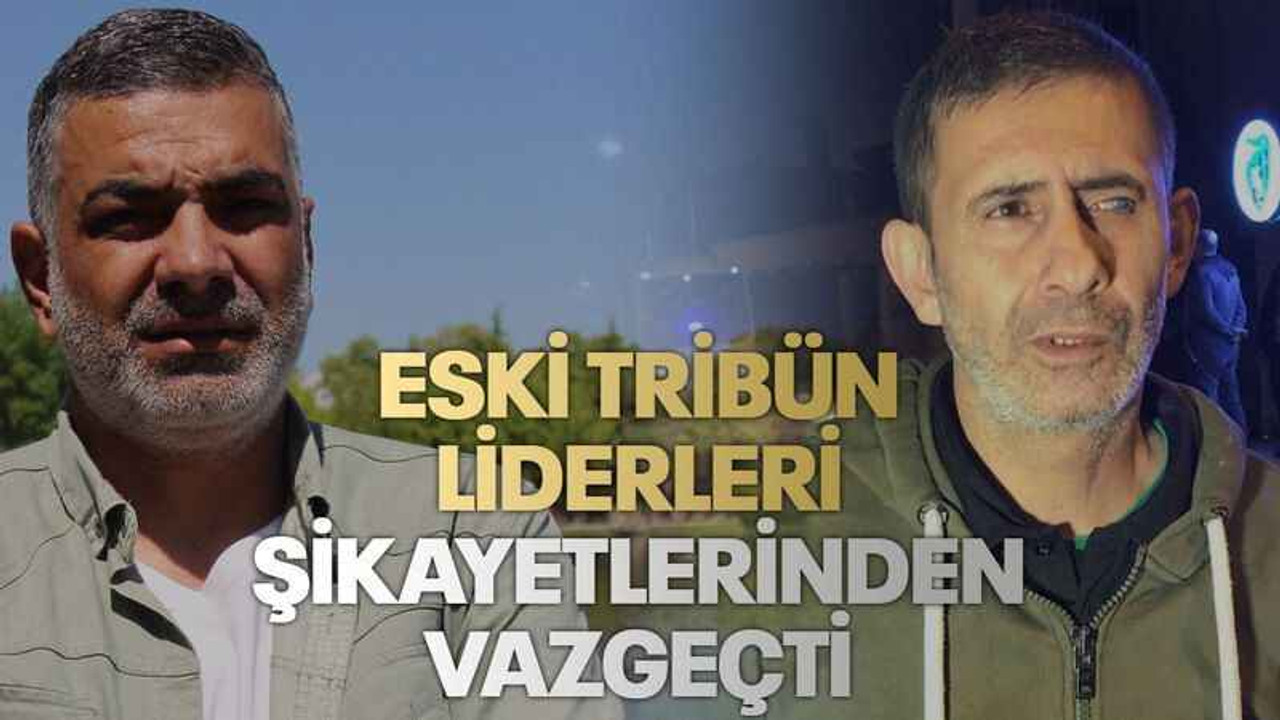 Eski tribün liderleri şikayetlerinden vazgeçti